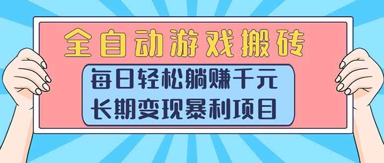全自动游戏搬砖，每日轻松躺赚1000+，长期变现暴利项目|云雀资源分享