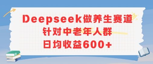 新玩法！Deepseek做养生赛道针对中老年人群，日均收益6张+|云雀资源分享