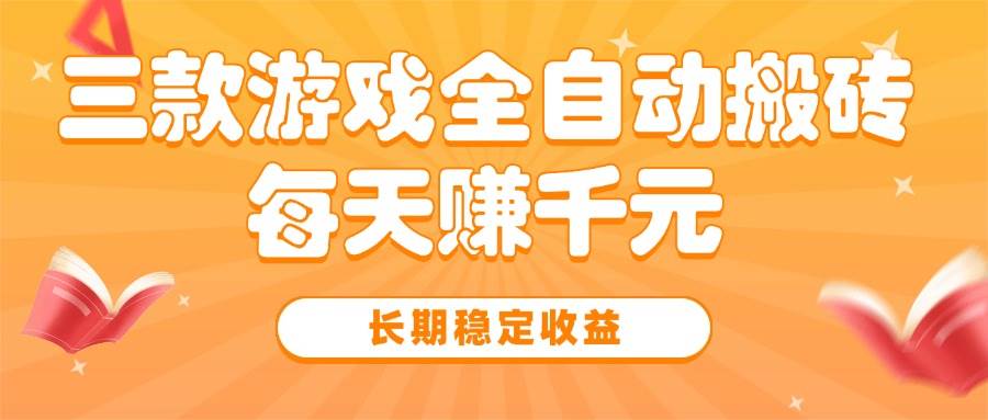 三款热门游戏全自动搬砖，每天赚千元，长期稳定收益|云雀资源分享