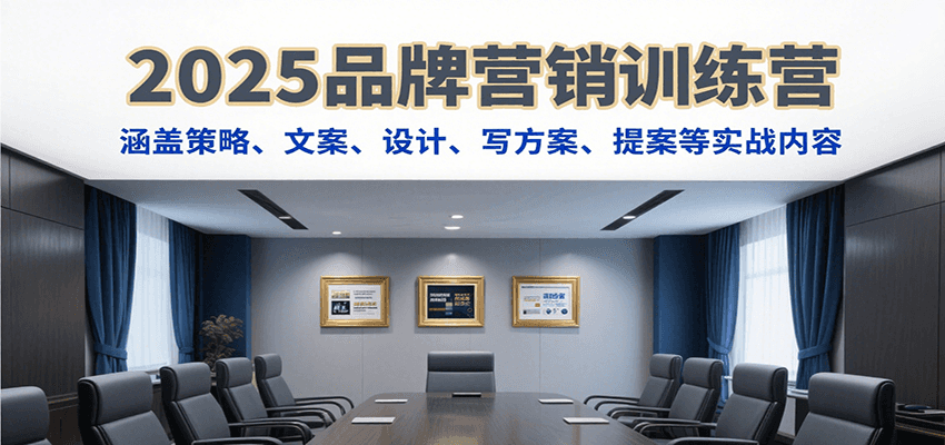 2025品牌营销训练营，涵盖策略、文案、设计、写方案、提案等实战内容|云雀资源分享