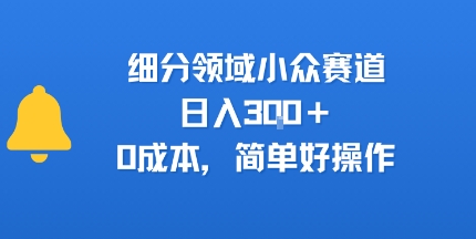 细分领域小众赛道，日入3张+，0成本，简单好操作|云雀资源分享