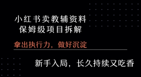 小红书卖小学教辅资料 保姆级项目拆解 1次课程彻底讲清楚!|云雀资源分享