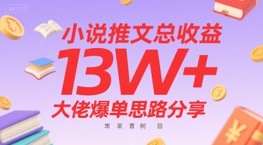 小说推文总收益13W+大佬爆单思路分享，常青树项目|云雀资源分享