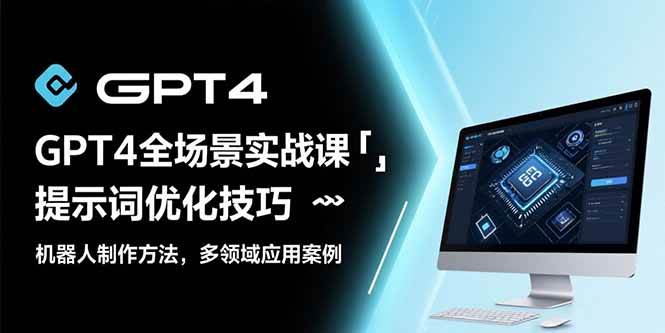 GPT4全场景实战课：提示词优化技巧，机器人制作方法，多领域应用案例|云雀资源分享