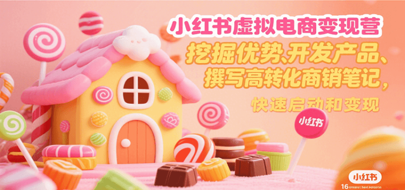 小红书虚拟电商变现营,挖掘优势、开发产品、撰写高转化商销笔记,快速启动和变现|云雀资源分享