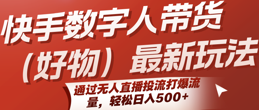 快手数字人带货（好物）最新玩法，通过无人直播投流打爆流量，轻松日入500+|云雀资源分享