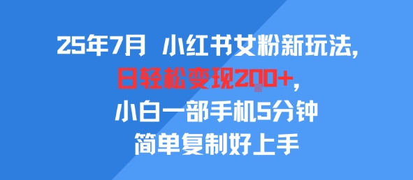 25年7月小红书女粉新玩法，公域转私域变现，日轻松变现2张+，5分钟简单复制好上手|云雀资源分享