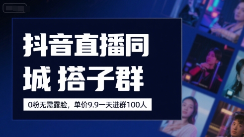 抖音直播同城搭子群，0粉无需露脸，单价19.9，一天进群100人|云雀资源分享