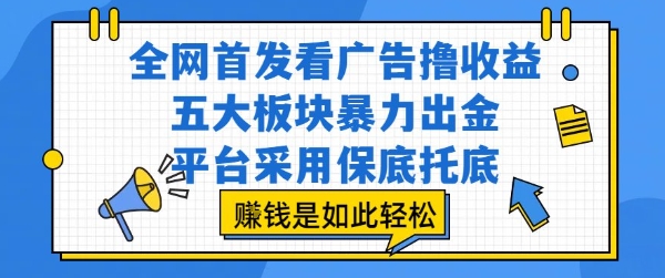 全网首发看广告撸收益，五大板块暴力出金，平台采用保底托底，挣钱是如此轻松作【揭秘】|云雀资源分享