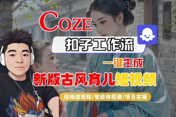 Coze扣子工作流一键生成新版古风育儿短视频，保姆级教程-智能体搭建-项目实操|云雀资源分享