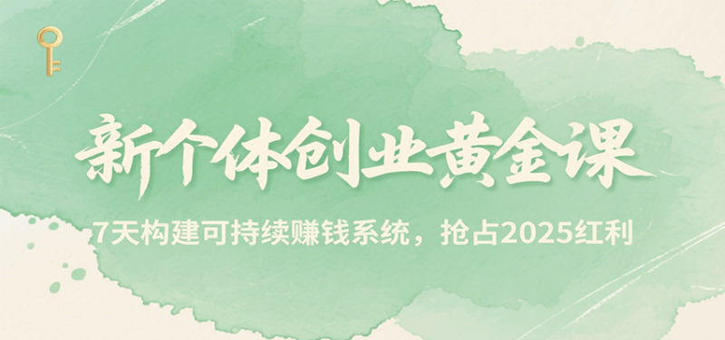 新个体创业黄金课,7天构建可持续赚钱系统,抢占2025红利|云雀资源分享
