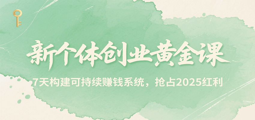 新个体创业黄金课，7天构建可持续赚钱系统，抢占2025红利|云雀资源分享