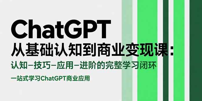 ChatGPT从基础认知到商业变现课：认知-技巧-应用-进阶的完整学习闭环|云雀资源分享