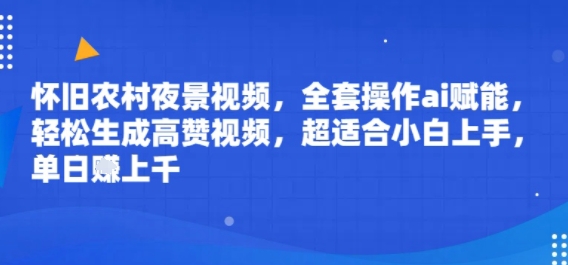 怀旧农村夜景视频，全套操作ai赋能，轻松生成高赞视频，超适合小白上手，单日收益几张|云雀资源分享