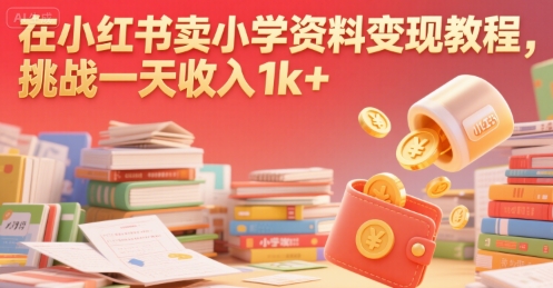 在小红书卖小学资料变现教程，挑战一天收入1k+|云雀资源分享
