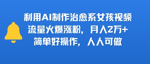 利用AI制作治愈系女孩视频，流量火爆涨粉，月入2W+，简单好操作，人人可做|云雀资源分享
