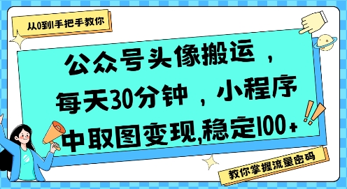 公众号头像搬运，每天30分钟，小程序中取图变现稳定100+|云雀资源分享