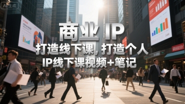 商业IP打造线下课，打造个人 IP线下课视频+笔记|云雀资源分享
