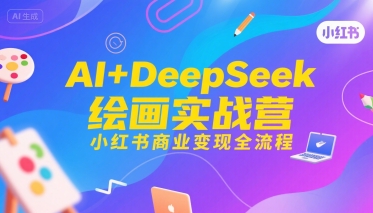 AI+DeepSeek绘画实战营，小红书商业变现全流程|云雀资源分享