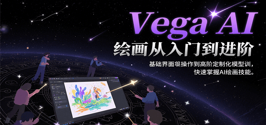 Vega AI绘画从入门到进阶，基础界面操作到高阶定制化模型训，快速掌握AI绘画技能|云雀资源分享