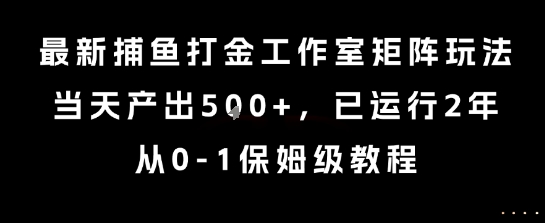 最新捕鱼打金工作室矩阵玩法，当天产出5张+，已运行2年，从0-1保姆级教程【揭秘】|云雀资源分享