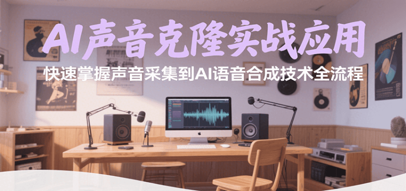 AI声音克隆实战应用,快速掌握声音采集到AI语音合成技术全流程|云雀资源分享