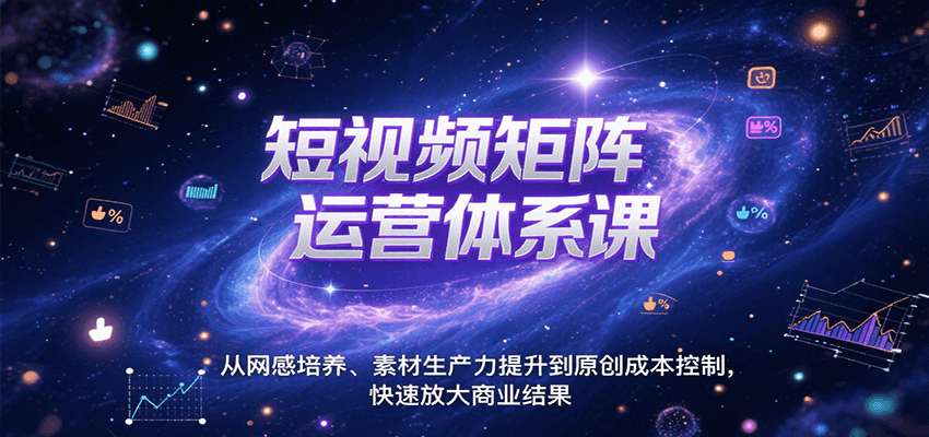 短视频矩阵运营体系课，从网感培养、素材生产力提升到原创成本控制，快速放大商业结果|云雀资源分享