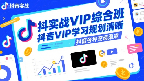 抖音实战VIP综合班，抖音VIP学习规划请晰抖音各种变现渠道|云雀资源分享
