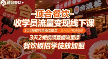 顶合餐饮-收学员流量变现线下课，3天2短视频直播流量课，餐饮板招学徒放加盟|云雀资源分享