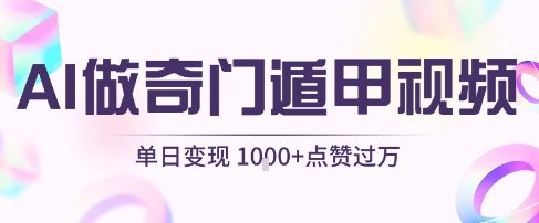 用AI制作奇门遁甲视频，单日变现1k+，条条点赞过万|云雀资源分享
