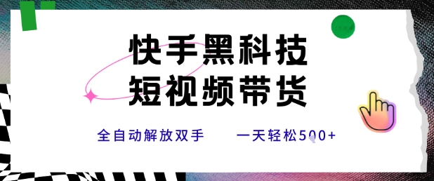 快手黑科技短视频带货，条条原创无脑搬运，新手小白轻松一天5张+【揭秘】|云雀资源分享