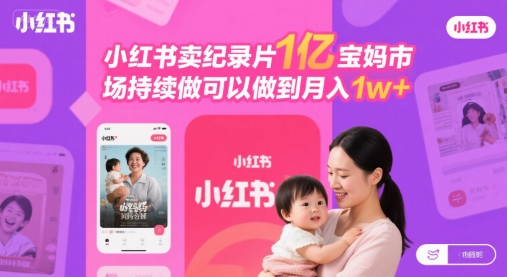 小红书卖纪录片1亿宝妈市场持续做可以做到月入1w+|云雀资源分享