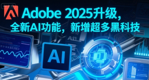 Adobe 2025升级，全新AI功能，新增超多黑科技|云雀资源分享