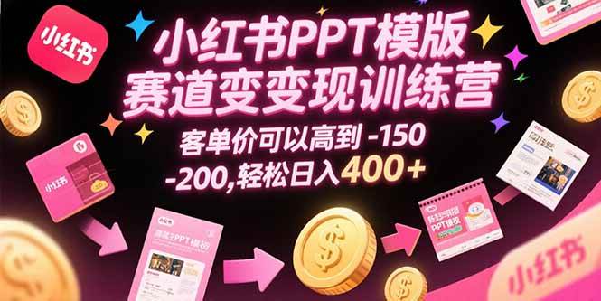 小红书PPT模版赛道变现训练营，客单价可以高到150-200，轻松日入400+|云雀资源分享
