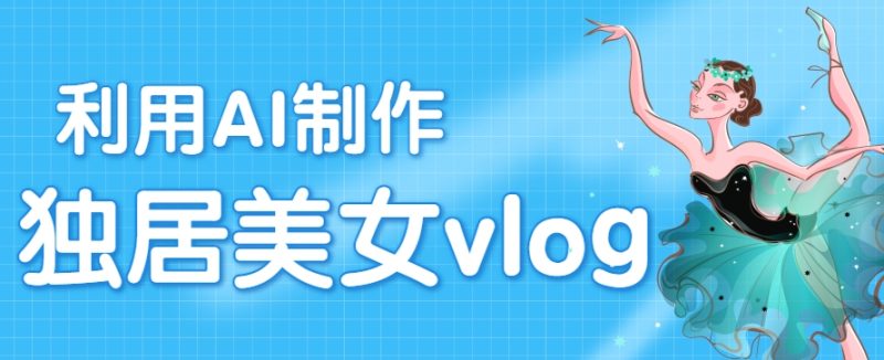 利用AI制作独居美女vlog短视频，零门槛轻松做爆款，22条作品涨粉33万|云雀资源分享