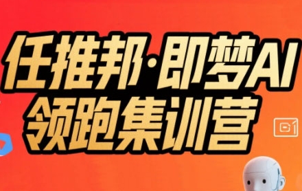 任推邦·即梦AI领跑集训营，低粉号冷启动，单条视频变现1.2W实操|云雀资源分享