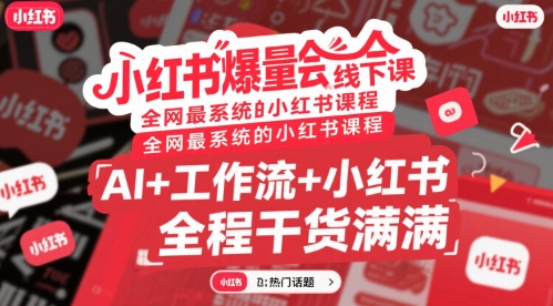 小红书爆量会线下课，全网最系统的小红书课程，AI+工作流+小红书，全程干货满满|云雀资源分享