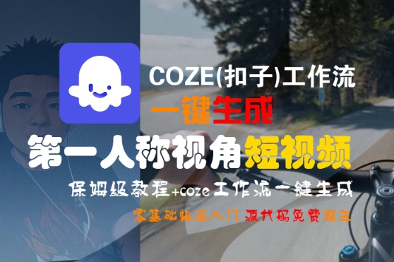 COZE(扣子)工作流一键生成第一人称视角短视频，保姆级教程，零基础快速入门|云雀资源分享
