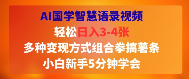 AI国学智慧语录视频，轻松日入3-4张，多种变现方式组合拳搞薯条，小白新手5分钟学会|云雀资源分享
