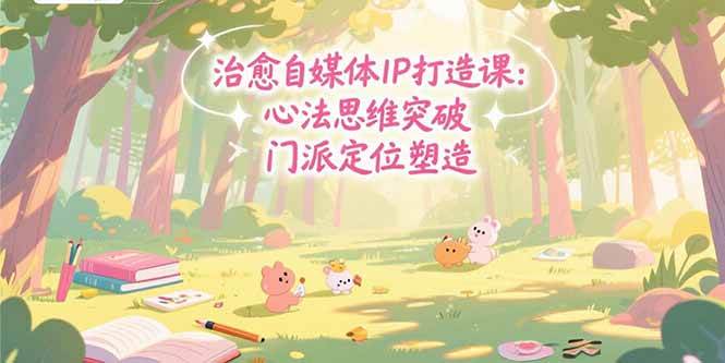 治愈自媒体IP打造课：心法思维突破，门派定位塑造，商业闭环搭建|云雀资源分享