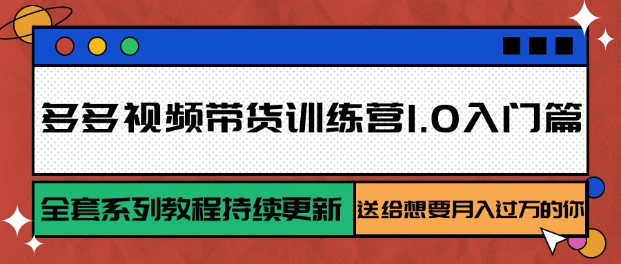 多多视频带货训练营1.0入门篇，全套系列教程持续更新，送给想要月入过万的你|云雀资源分享
