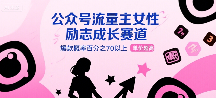 公众号流量主女性励志成长赛道，爆款概率百分之70以上，单价超高|云雀资源分享