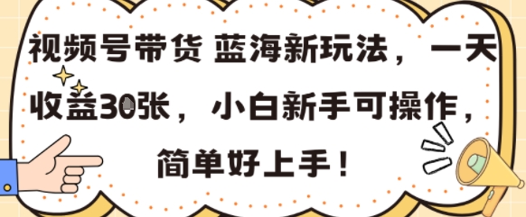 视频号带货蓝海新玩法，一天收益3张，小白新手可操作，简单好上手!|云雀资源分享