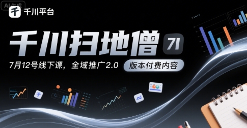 千川扫地僧7月12号线下课，千川投放，全域推广2.0版本付费内容|云雀资源分享