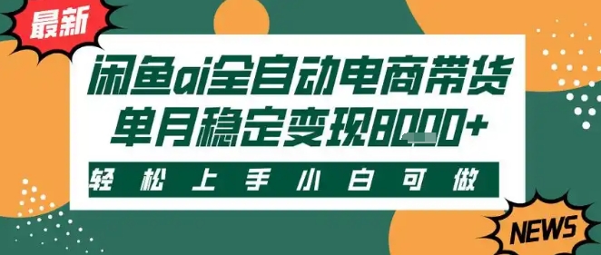 最新闲鱼Ai全自动智能带货，稳定可批量，单人全职轻松月入2w+，轻松上手【揭秘】|云雀资源分享