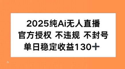 2025纯AI无人直播，官方授权 不违规 不封号，单日收益130+|云雀资源分享