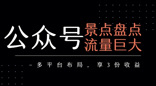 公众号流量主-景点盘点 流量巨大 多平台布局享3份收益|云雀资源分享