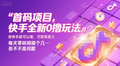 首码项目，快手全新0撸玩法，有快手就可以做，可矩阵放大，每天零碎时间搞个几张不是问题【揭秘】|云雀资源分享