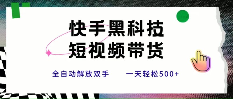 快手黑科技短视频带货,条条原创无脑搬运,新手小白轻松一天500+|云雀资源分享