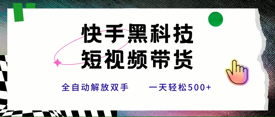 快手黑科技短视频带货，条条原创无脑搬运，新手小白轻松一天500+|云雀资源分享